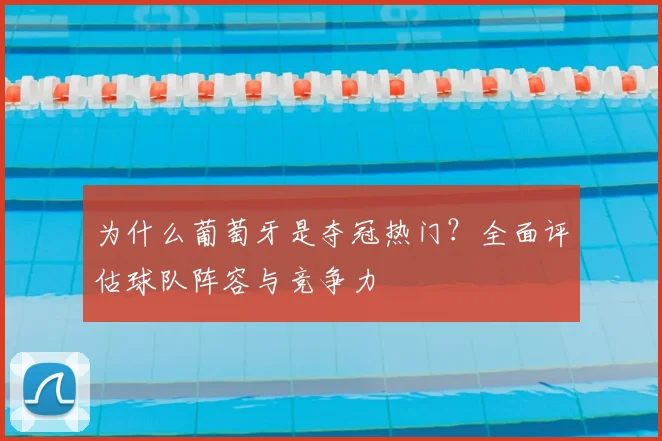 为什么葡萄牙是夺冠热门？全面评估球队阵容与竞争力