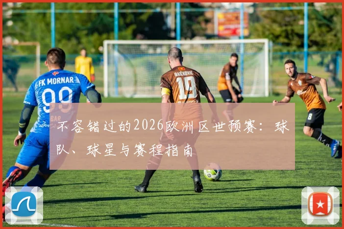 不容错过的2026欧洲区世预赛：球队、球星与赛程指南