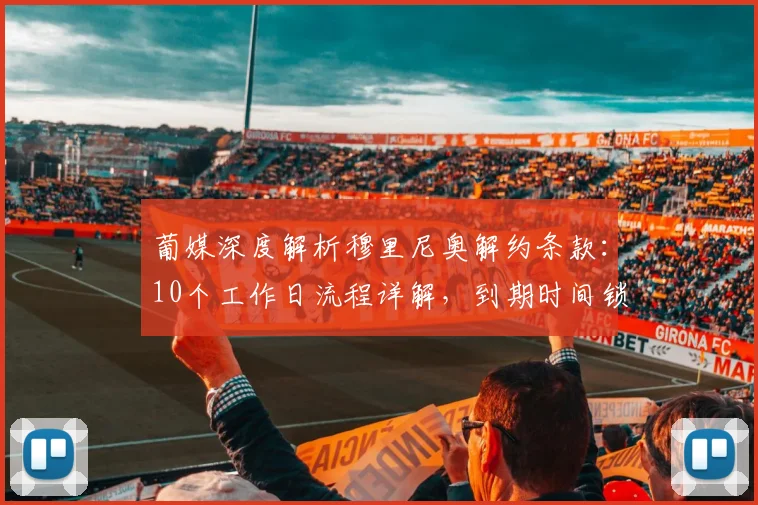 葡媒深度解析穆里尼奥解约条款：10个工作日流程详解，到期时间锁定本周末