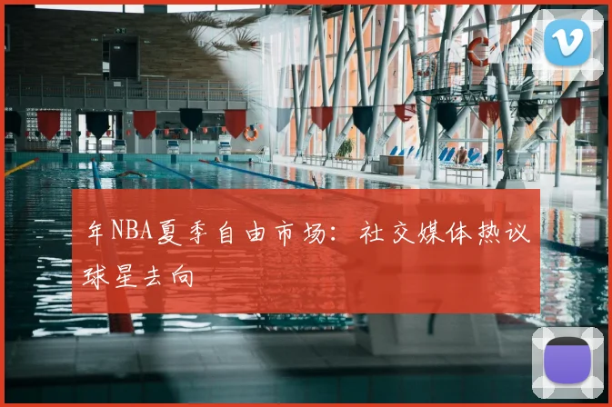 年NBA夏季自由市场：社交媒体热议球星去向