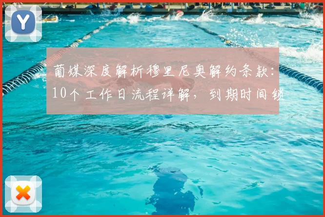 葡媒深度解析穆里尼奥解约条款：10个工作日流程详解，到期时间锁定本周末