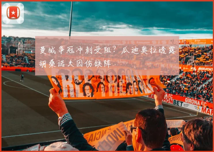 曼城争冠冲刺受阻？瓜迪奥拉透露胡桑诺夫因伤缺阵