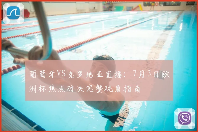 葡萄牙VS克罗地亚直播：7月3日欧洲杯焦点对决完整观看指南