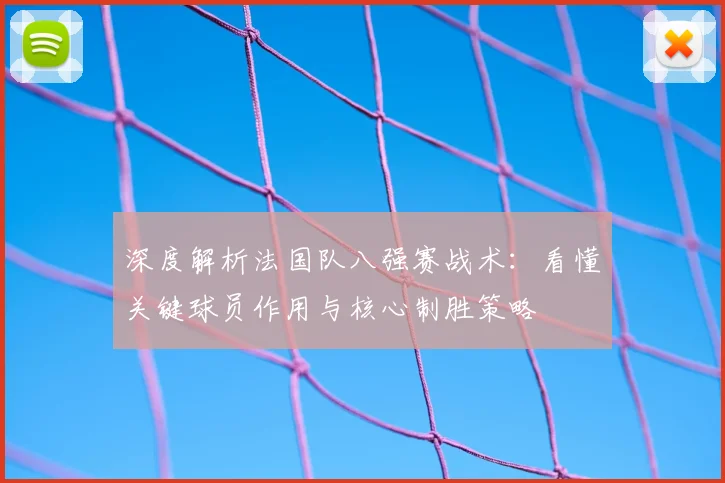 深度解析法国队八强赛战术：看懂关键球员作用与核心制胜策略
